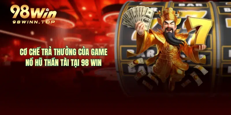 Cơ chế trả thưởng của game nổ hũ thần tài tại 98 WIN