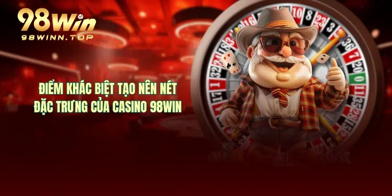 Điểm khác biệt tạo nên nét đặc trưng của casino 98WIN