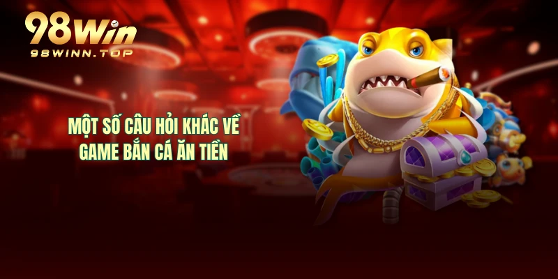 Một số câu hỏi khác về game bắn cá ăn tiền 