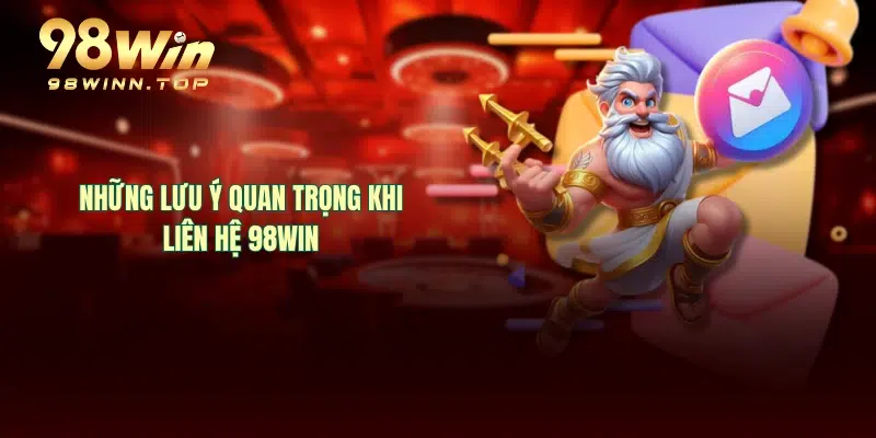 Những lưu ý quan trọng khi liên hệ 98WIN