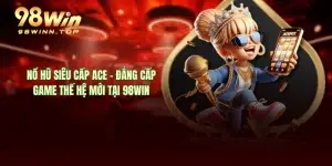 Nổ Hũ Siêu Cấp ACE - Đẳng Cấp Game Thế Hệ Mới Tại 98WIN