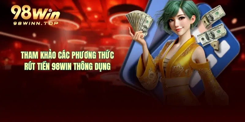 Tham khảo các phương thức rút tiền 98WIN thông dụng