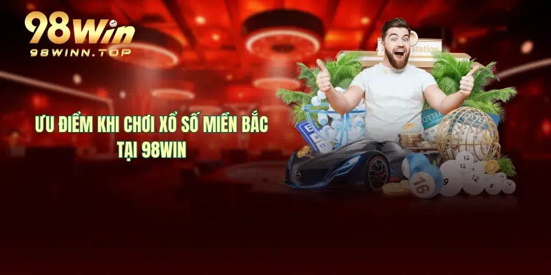 Ưu điểm khi chơi xổ số miền Bắc tại 98WIN